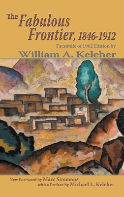 The Fabulous Frontier, 1846-1912: Facsimile of 1962 Edition by William A Keleher