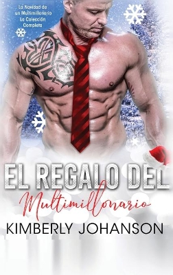 El Regalo del Multimillonario: La Navidad de un Multimillonario La Colección Completa by Kimberly Johanson