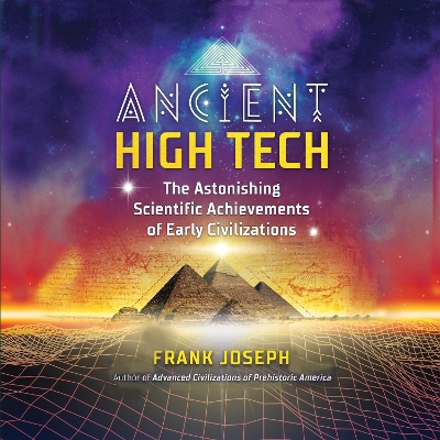Ancient High Tech: The Astonishing Scientific Achievements of Early Civilizations by Frank Joseph