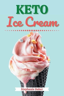 Keto Ice Cream: Discover 30 Easy to Follow Ketogenic Cookbook Ice Cream recipes for Your Low-Carb Diet with Gluten-Free and wheat to Maximize your weight loss book