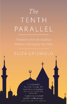 The The Tenth Parallel: Dispatches from the Faultline Between Christianity and Islam by Eliza Griswold