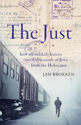 The Just: how six unlikely heroes saved thousands of Jews from the Holocaust by Jan Brokken