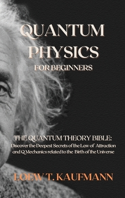 Quantum Physics for Beginners: The Quantum Theory Bible: Discover the Deepest Secrets of the Law of Attraction and Q Mechanics related to the Birth of the Universe book