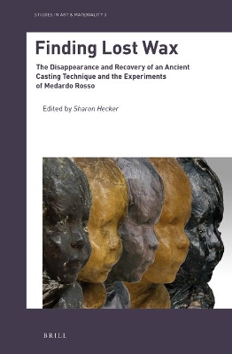 Finding Lost Wax: The Disappearance and Recovery of an Ancient Casting Technique and the Experiments of Medardo Rosso by Sharon Hecker