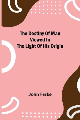 The Destiny of Man Viewed in the Light of His Origin book