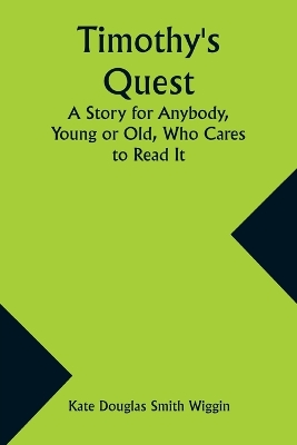 Timothy's Quest A Story for Anybody, Young or Old, Who Cares to Read It by Kate Douglas Wiggin