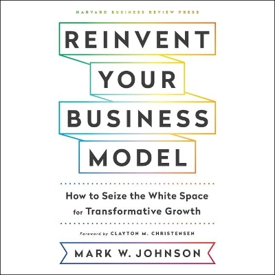 Reinvent Your Business Model: How to Seize the White Space for Transformative Growth book