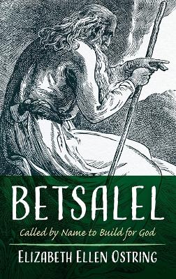 Betsalel: Called by Name to Build for God by Elizabeth Ellen Ostring