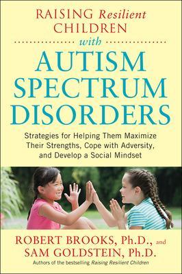 Raising Resilient Children with Autism Spectrum Disorders: Strategies for Maximizing Their Strengths, Coping with Adversity, and Developing a Social Mindset book
