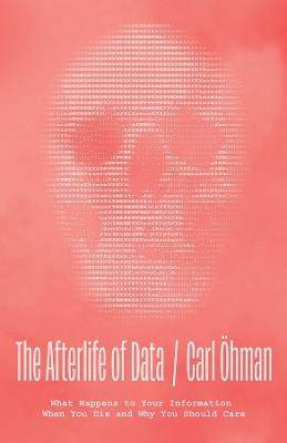 The Afterlife of Data: What Happens to Your Information When You Die and Why You Should Care book