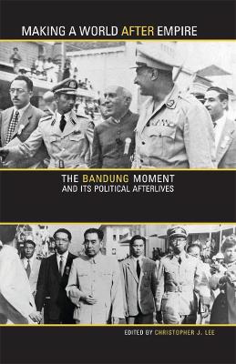 Making a World after Empire: The Bandung Moment and Its Political Afterlives book