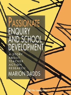 Passionate Enquiry and School Development: A Story About Teacher Action Research by Marion Dadds