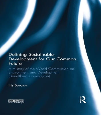 Defining Sustainable Development for Our Common Future: A History of the World Commission on Environment and Development (Brundtland Commission) by Iris Borowy