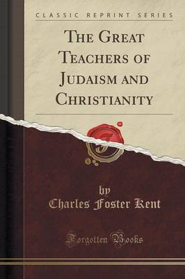 The Great Teachers of Judaism and Christianity (Classic Reprint) by Charles Foster Kent