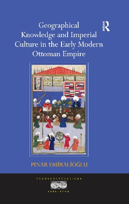 Geographical Knowledge and Imperial Culture in the Early Modern Ottoman Empire book