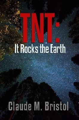 TNT: It Rocks the Earth by Claude M Bristol