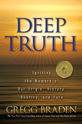 Deep Truth: Igniting the Memory of Our Origin, History, Destiny and Fate by Gregg Braden