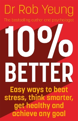 10% Better: Easy ways to beat stress, think smarter, get healthy and achieve any goal by Dr Rob Yeung