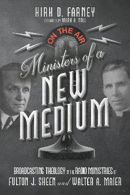 Ministers of a New Medium – Broadcasting Theology in the Radio Ministries of Fulton J. Sheen and Walter A. Maier book