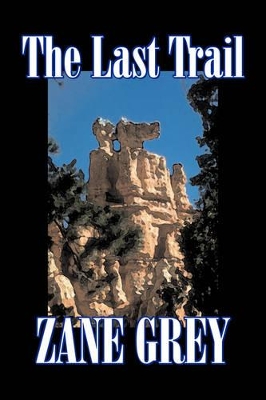 The Last Trail by Zane Grey, Fiction, Westerns, Historical by Zane Grey