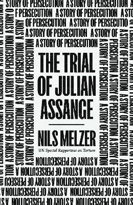 The Trial of Julian Assange: A Story of Persecution by Nils Melzer