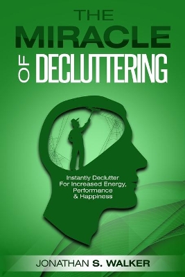 Declutter Your Life - The Miracle of Decluttering: Instantly Declutter For Increased Energy, Performance, and Happiness book