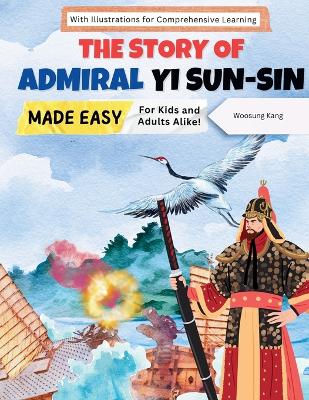 The Story of Admiral Yi Sun-sin Made Easy: A Korean Hero's Tale for Kids and Adults Alike! With Illustrations for Comprehensive Learning book
