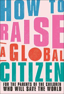 How to Raise a Global Citizen: For the Parents of the Children Who Will Save the World book