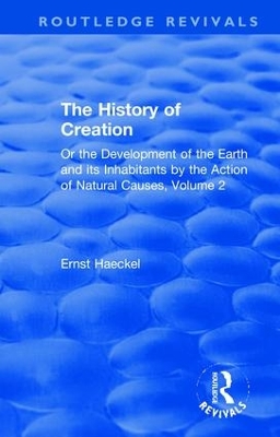 The History of Creation: Or the Development of the Earth and its Inhabitants by the Action of Natural Causes, Volume 2 by Ernst Haeckel