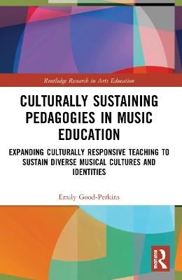 Culturally Sustaining Pedagogies in Music Education: Expanding Culturally Responsive Teaching to Sustain Diverse Musical Cultures and Identities by Emily Good-Perkins