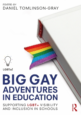 Big Gay Adventures in Education: Supporting LGBT+ Visibility and Inclusion in Schools by Daniel Tomlinson-Gray