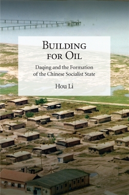 Building for Oil: Daqing and the Formation of the Chinese Socialist State book