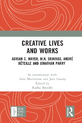 Creative Lives and Works: Adrian C. Mayer, M.N. Srinivas, André Béteille and Johnathan Parry by Alan Macfarlane