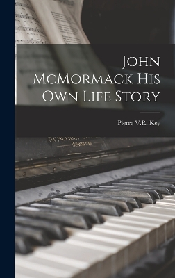 John McMormack His Own Life Story by Pierre V R Key