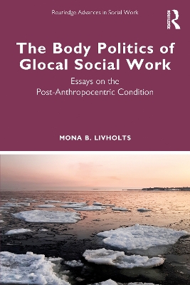 The Body Politics of Glocal Social Work: Essays on the Post-Anthropocentric Condition book