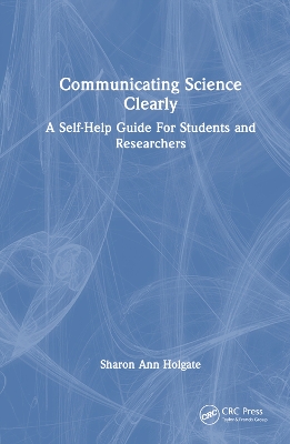Communicating Science Clearly: A Self-Help Guide For Students and Researchers by Sharon Ann Holgate