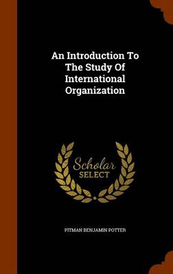 An Introduction to the Study of International Organization by Pitman Benjamin Potter
