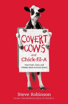 Covert Cows and Chick-fil-A: How Faith, Cows, and Chicken Built an Iconic Brand book