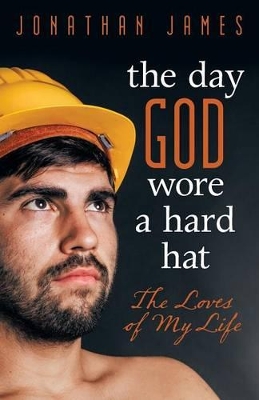 The Day God Wore a Hard Hat: The Loves of My Life book