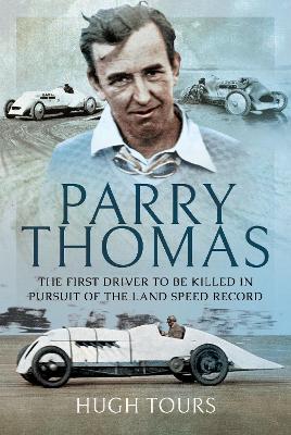 Parry Thomas: The First Driver to be Killed in Pursuit of the Land Speed Record by Hugh Tours