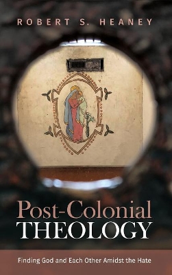 Post-Colonial Theology: Finding God and Each Other Amidst the Hate by Robert S Heaney