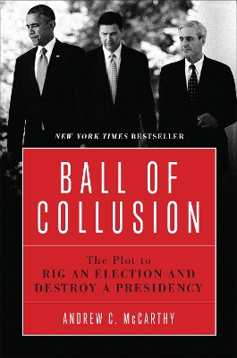 Ball of Collusion: The Plot to Rig an Election and Destroy a Presidency by Andrew C. McCarthy