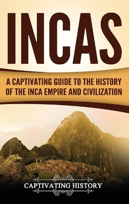 Incas: A Captivating Guide to the History of the Inca Empire and Civilization book