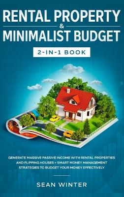 Rental Property and Minimalist Budget 2-in-1 Book: Generate Massive Passive Income with Rental Properties and Flipping Houses + Smart Money Management Strategies to Budget Your Money Effectively book