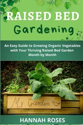 Raised Bed Gardening: An Easy Guide to Growing Organic Vegetables with Your Thriving Raised Bed Garden Month by Month by Hannah Roses