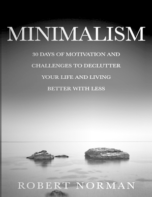 Minimalism: 30 Days of Motivation and Challenges to Declutter Your Life and Live Better With Less book