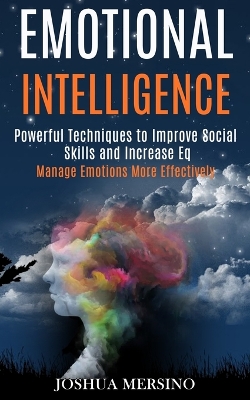 Emotional Intelligence: Powerful Techniques to Improve Social Skills and Increase Eq (Manage Emotions More Effectively) book