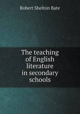 The teaching of English literature in secondary schools by Robert Shelton Bate
