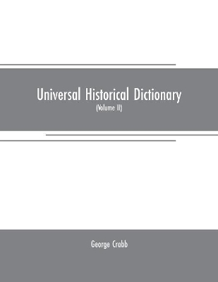 Universal historical dictionary: or, Explanation of the names of persons and places in the departments of Biblical, political, and ecclesiastical history, mythology, heraldry, biography, bibliography, geography, and numismatics. Illustrated by portraits and medallic cuts (Volume II) book