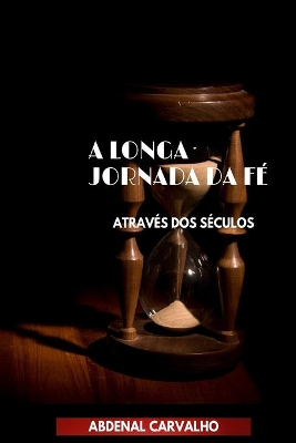 A Longa Jornada da Fé: Através dos Séculos by Abdenal Carvalho